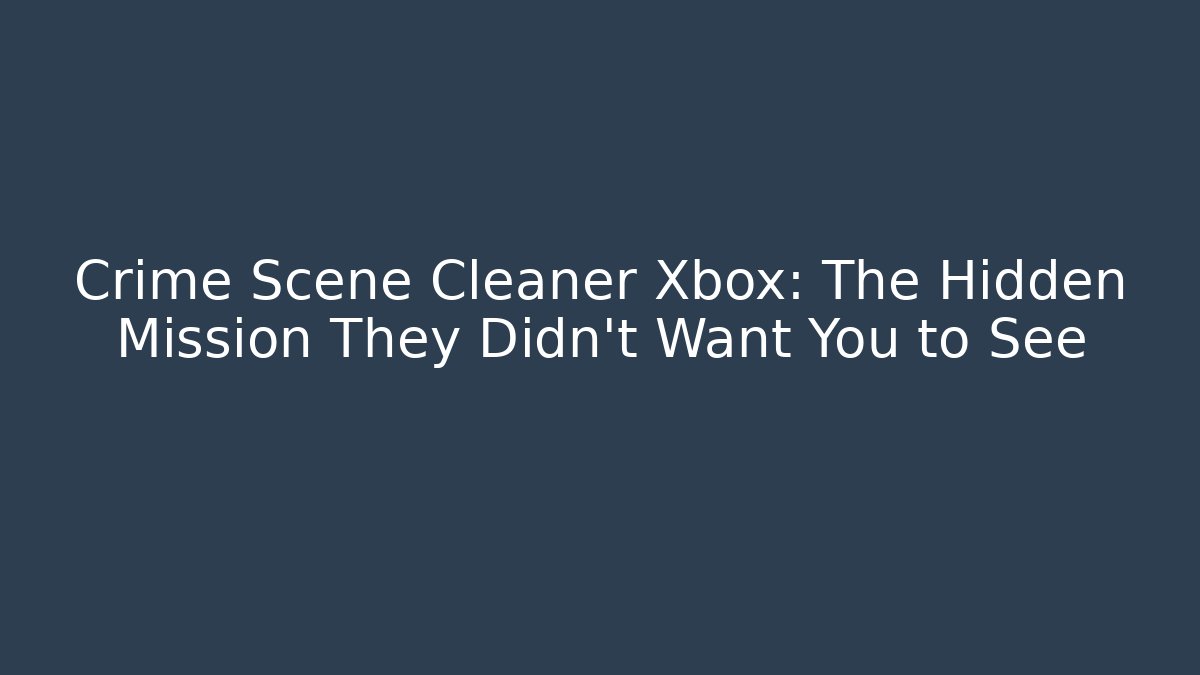 Crime Scene Cleaner Xbox: The Hidden Mission They Didn't Want You to See