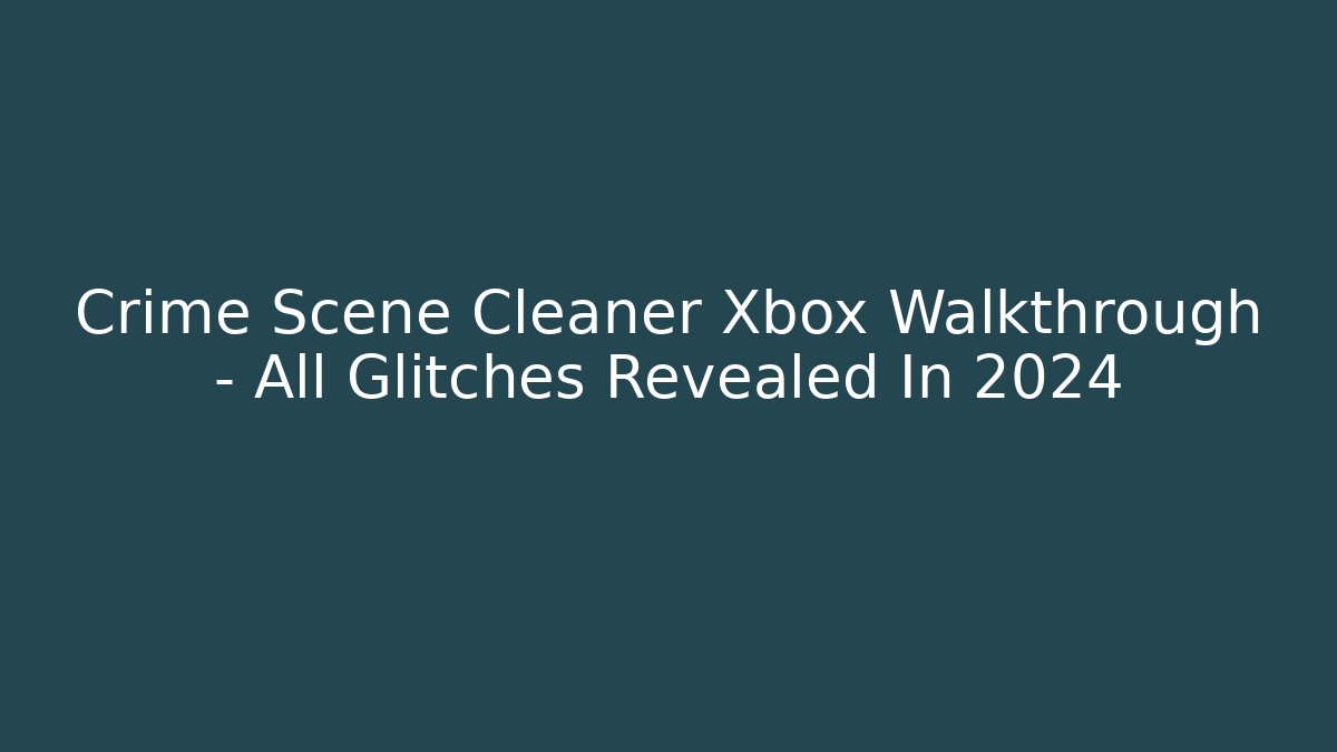 Crime Scene Cleaner Xbox Walkthrough - All Glitches Revealed In 2024