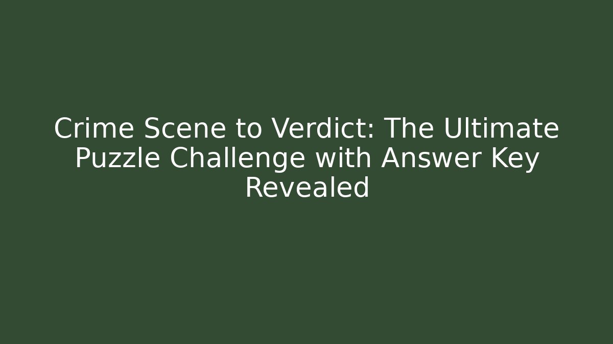 Crime Scene to Verdict: The Ultimate Puzzle Challenge with Answer Key Revealed