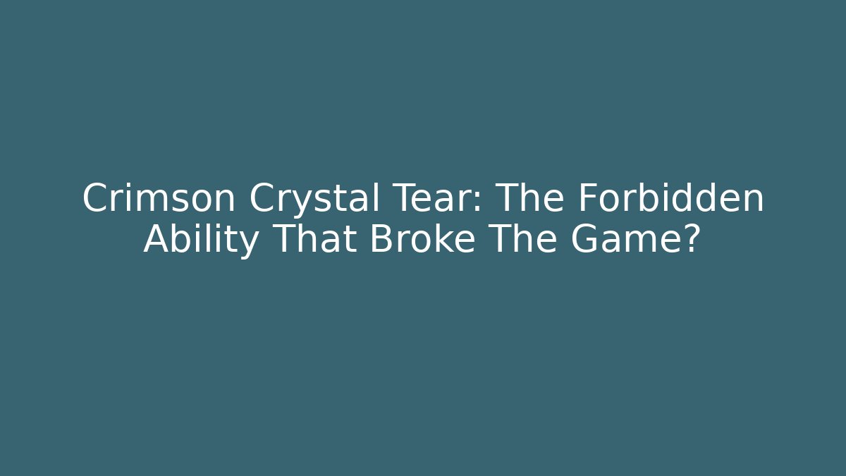 Crimson Crystal Tear: The Forbidden Ability That Broke The Game?