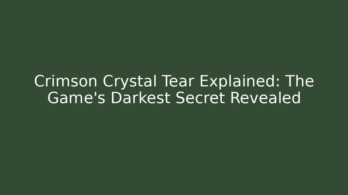 Crimson Crystal Tear Explained: The Game's Darkest Secret Revealed