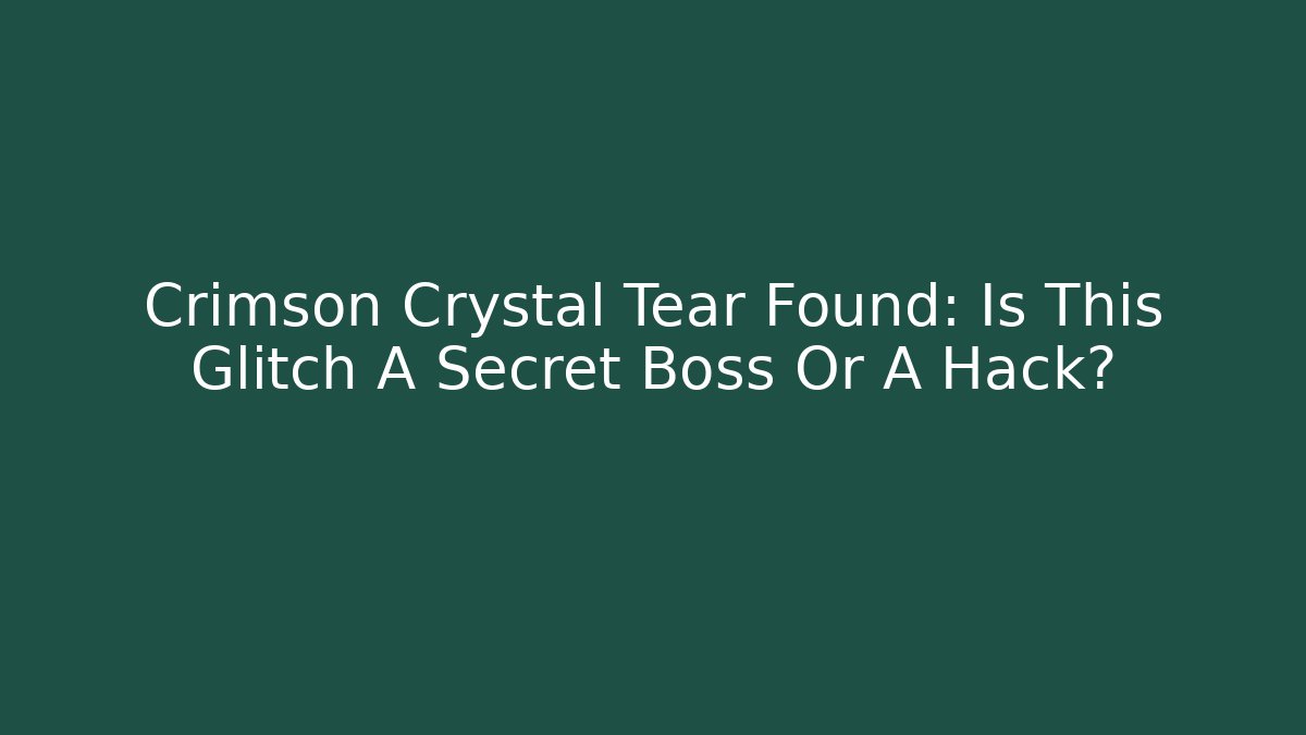 Crimson Crystal Tear Found: Is This Glitch A Secret Boss Or A Hack?