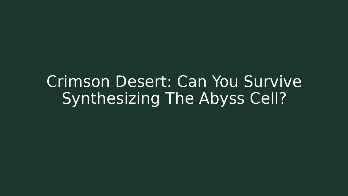 Crimson Desert: Can You Survive Synthesizing The Abyss Cell?