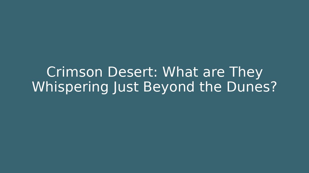 Crimson Desert: What are They Whispering Just Beyond the Dunes?