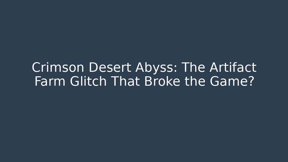 Crimson Desert Abyss: The Artifact Farm Glitch That Broke the Game?