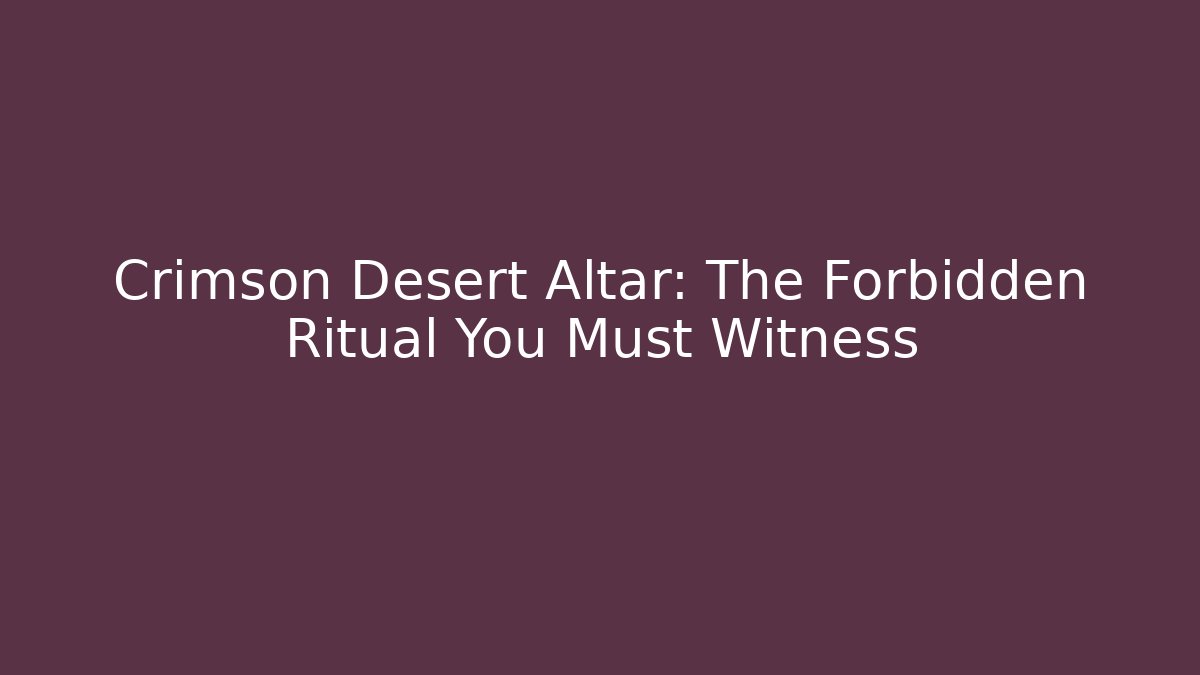 Crimson Desert Altar: The Forbidden Ritual You Must Witness