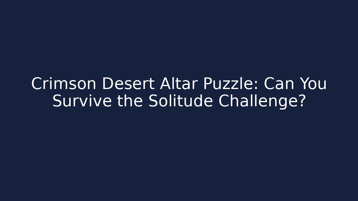Crimson Desert Altar Puzzle: Can You Survive the Solitude Challenge?