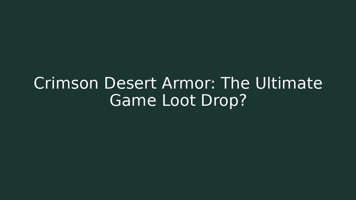 Crimson Desert Armor: The Ultimate Game Loot Drop?