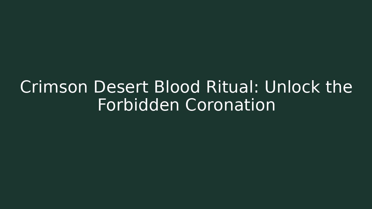 Crimson Desert Blood Ritual: Unlock the Forbidden Coronation