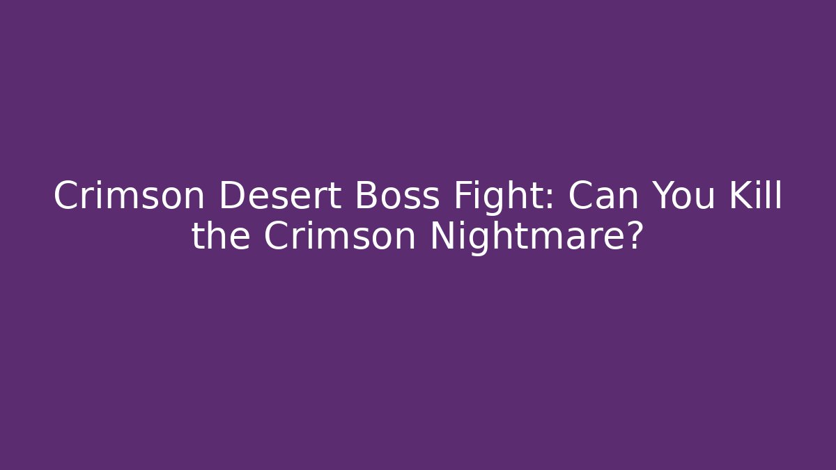 Crimson Desert Boss Fight: Can You Kill the Crimson Nightmare?