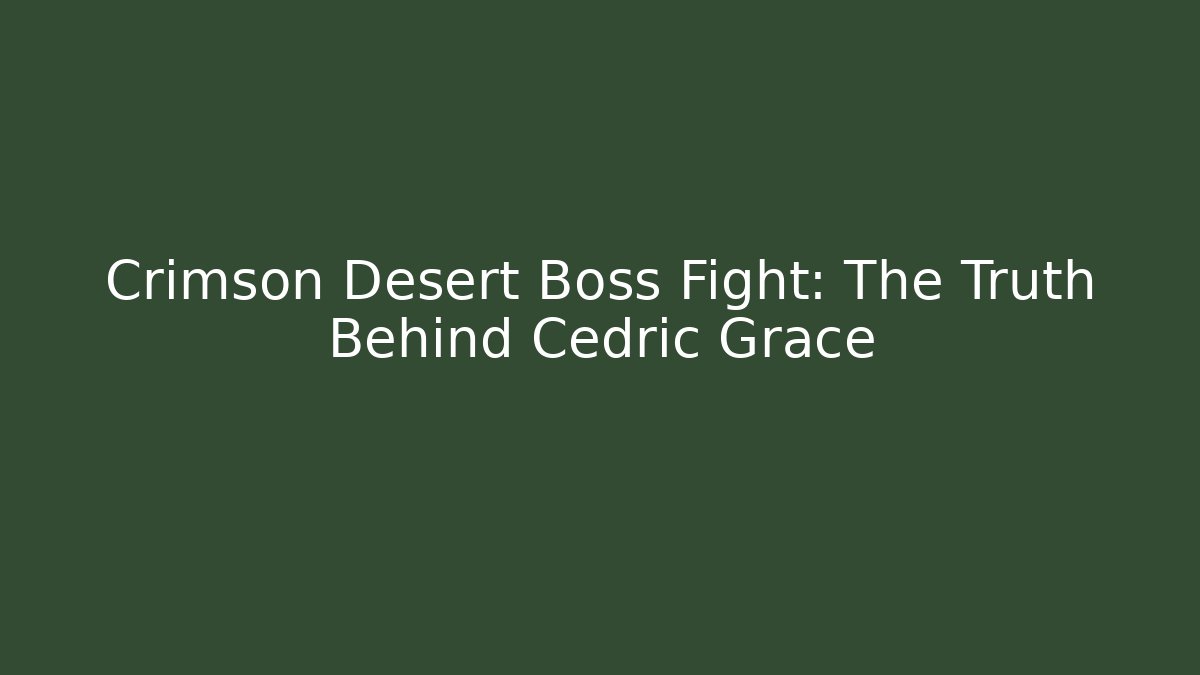 Crimson Desert Boss Fight: The Truth Behind Cedric Grace
