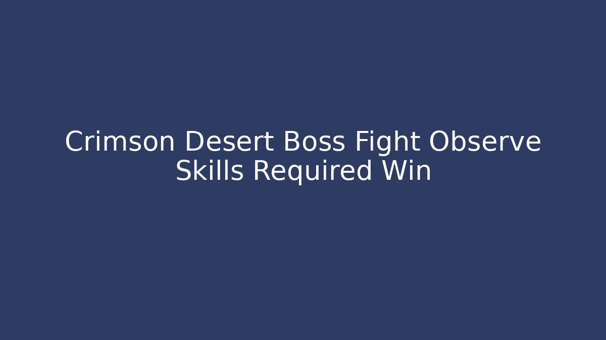 Crimson Desert Boss Fight Observe Skills Required Win