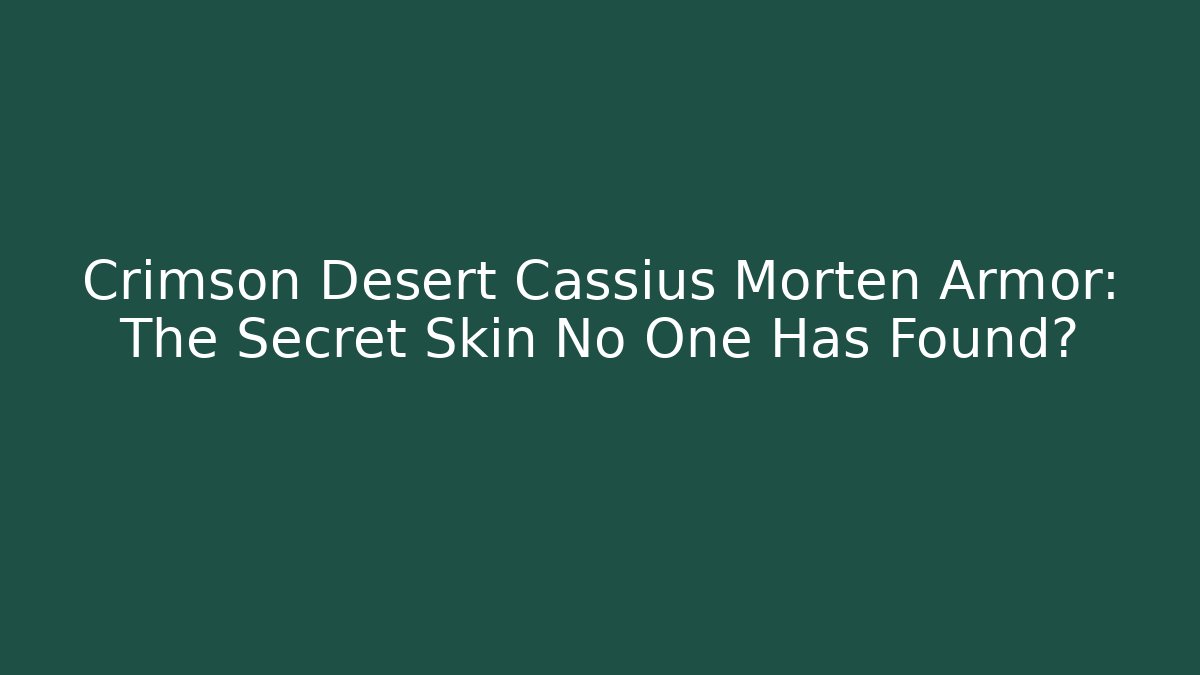 Crimson Desert Cassius Morten Armor: The Secret Skin No One Has Found?
