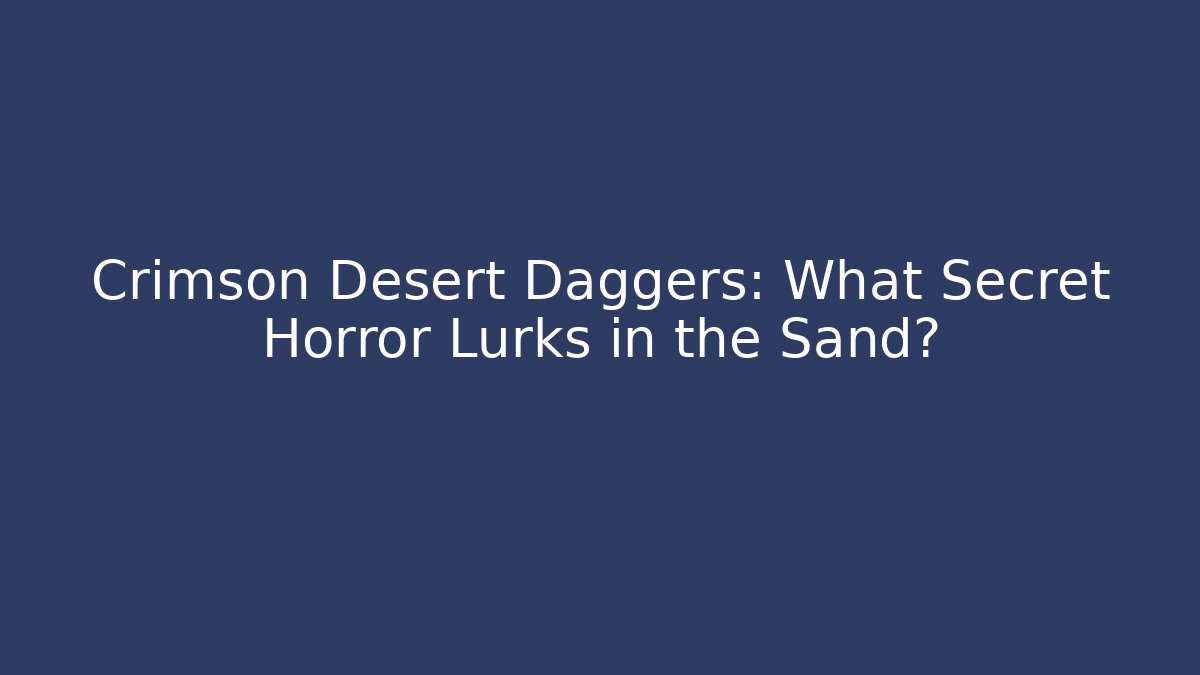 Crimson Desert Daggers: What Secret Horror Lurks in the Sand?