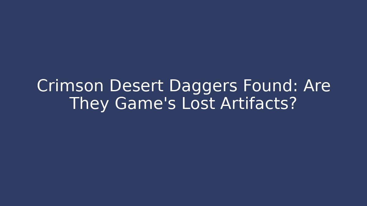 Crimson Desert Daggers Found: Are They Game's Lost Artifacts?