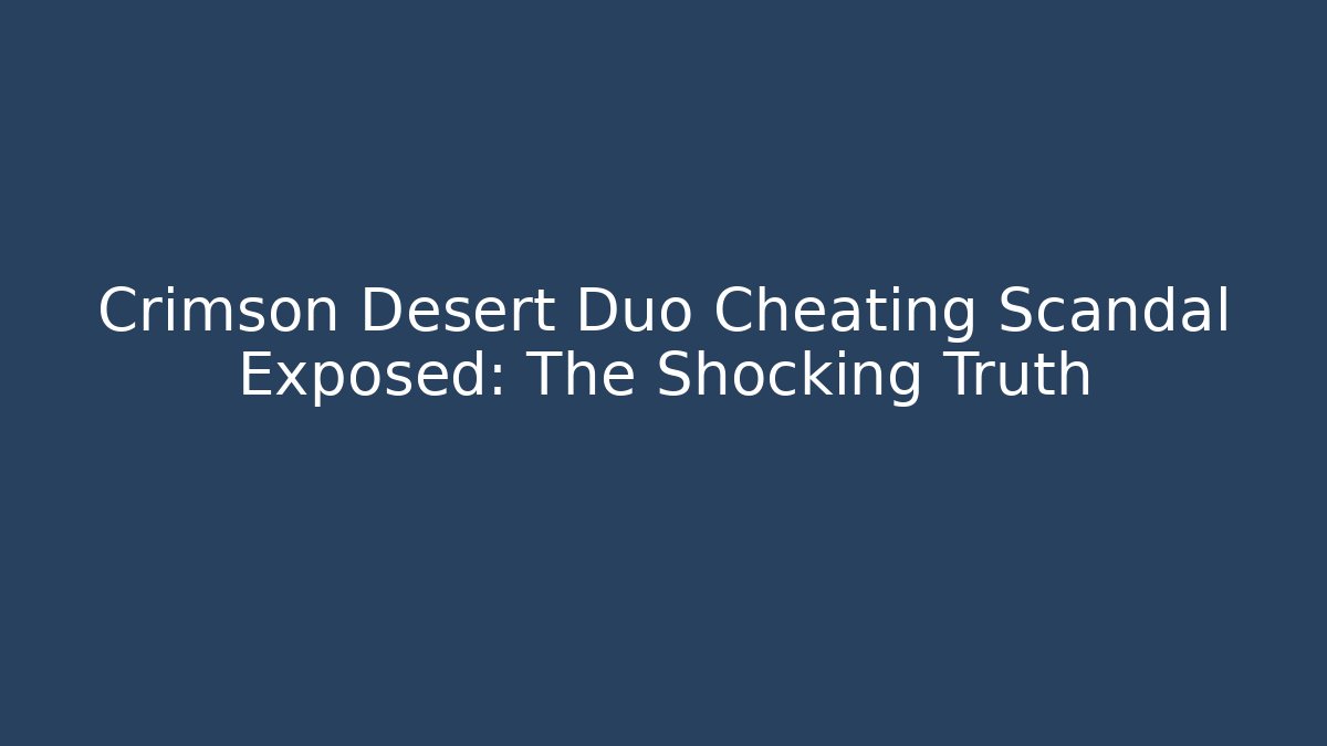 Crimson Desert Duo Cheating Scandal Exposed: The Shocking Truth
