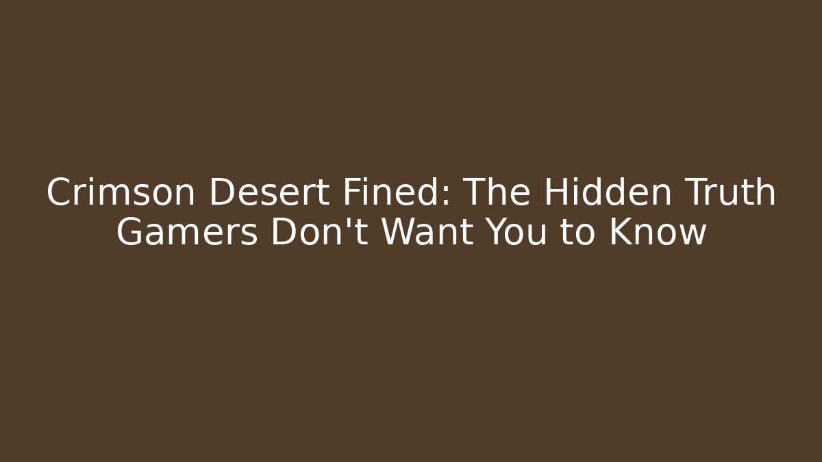 Crimson Desert Fined: The Hidden Truth Gamers Don't Want You to Know