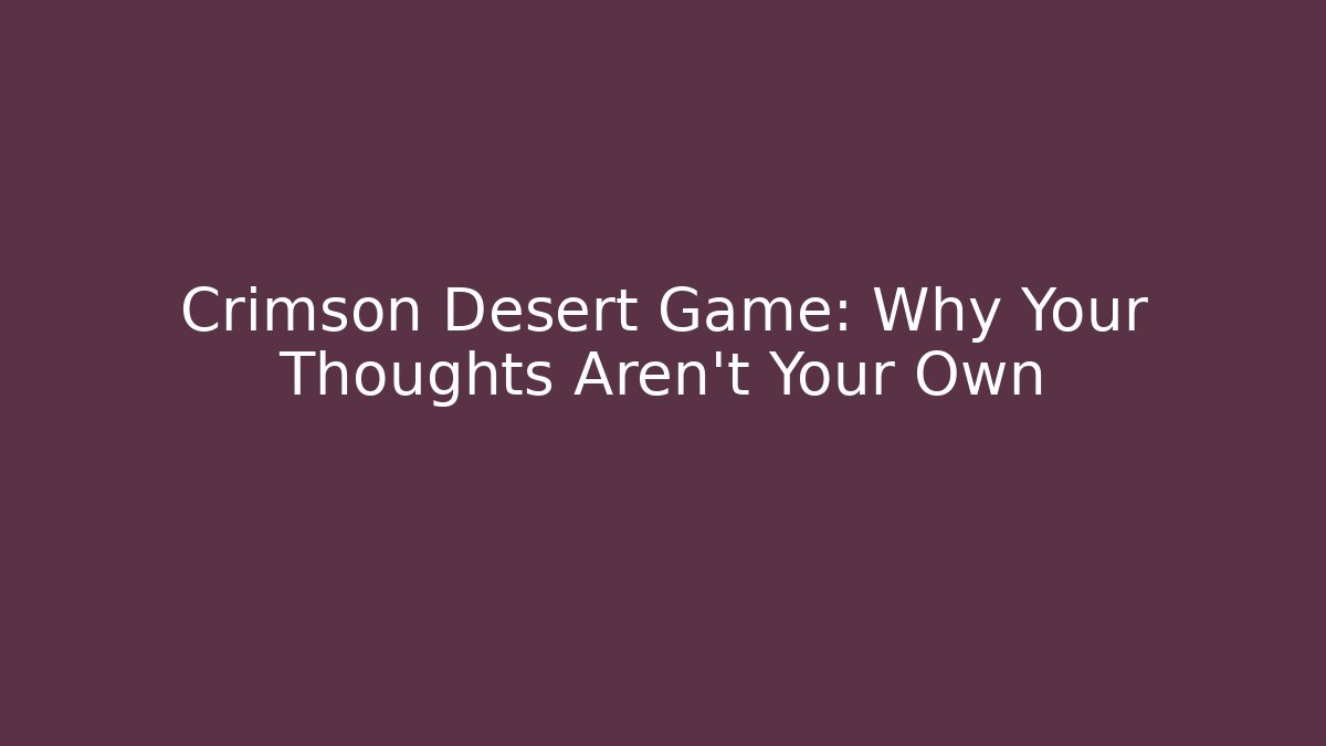 Crimson Desert Game: Why Your Thoughts Aren't Your Own - Create More Assets