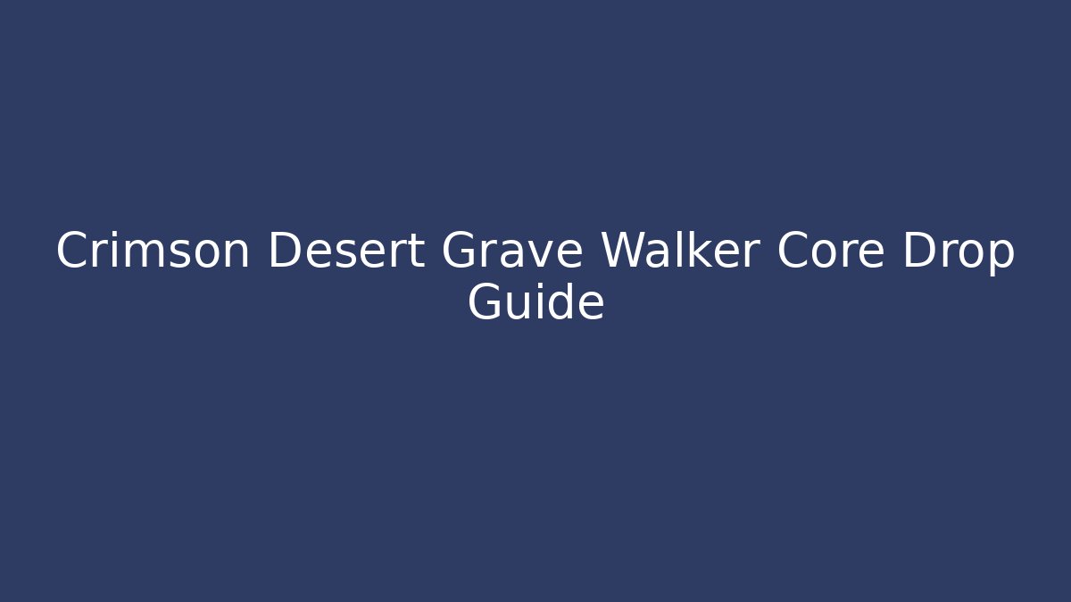 Crimson Desert Grave Walker Core Drop Guide - Create More Assets