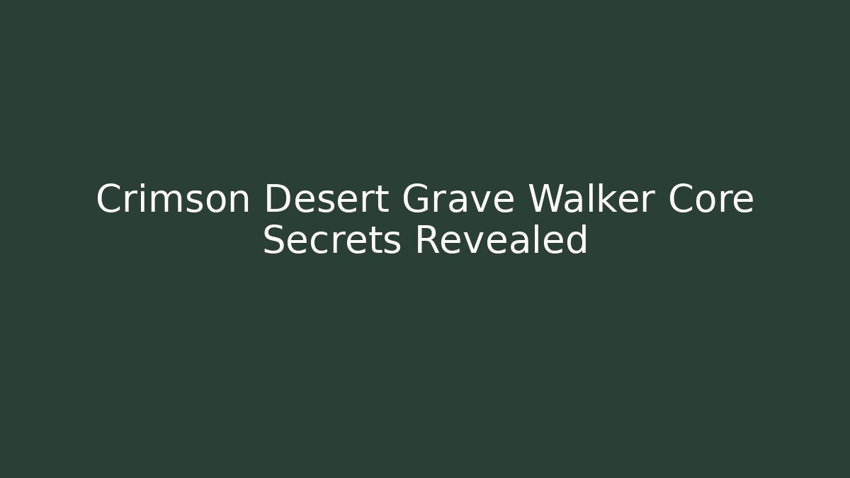 Crimson Desert Grave Walker Core Secrets Revealed - Create More Assets