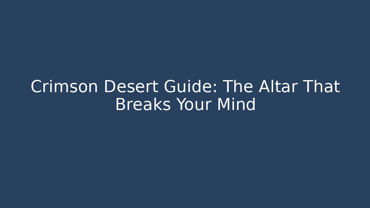 Crimson Desert Guide: The Altar That Breaks Your Mind