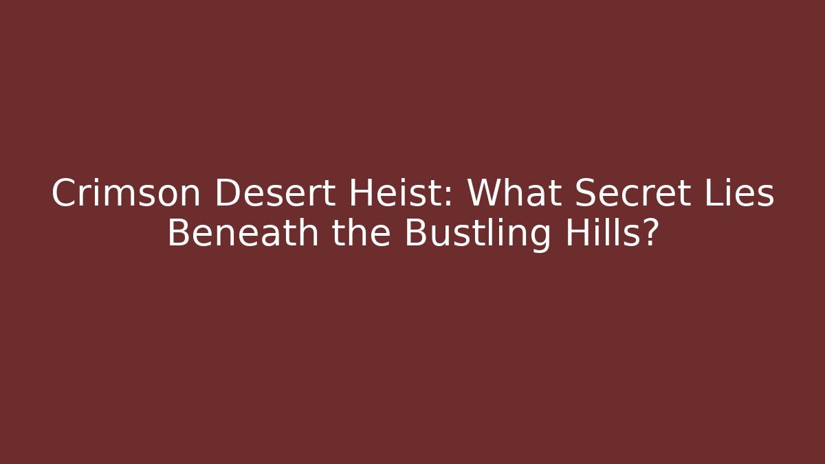 Crimson Desert Heist: What Secret Lies Beneath the Bustling Hills?