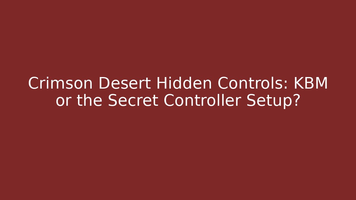 Crimson Desert Hidden Controls: KBM or the Secret Controller Setup?