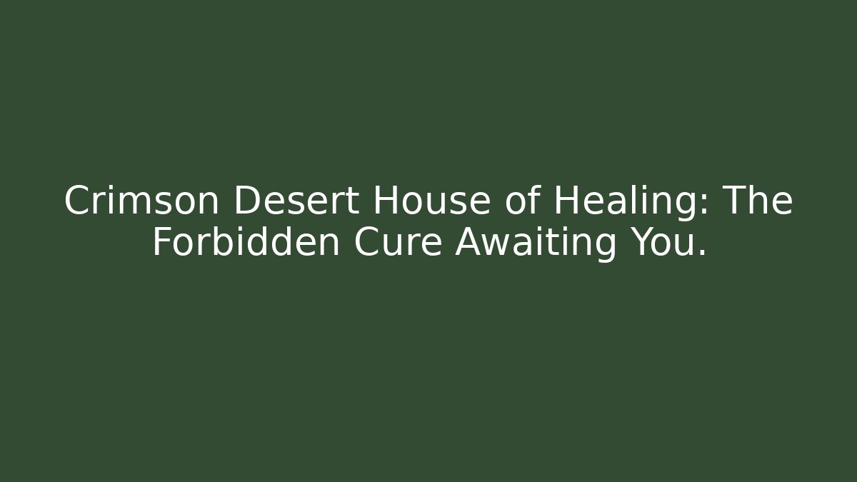 Crimson Desert House of Healing: The Forbidden Cure Awaiting You.