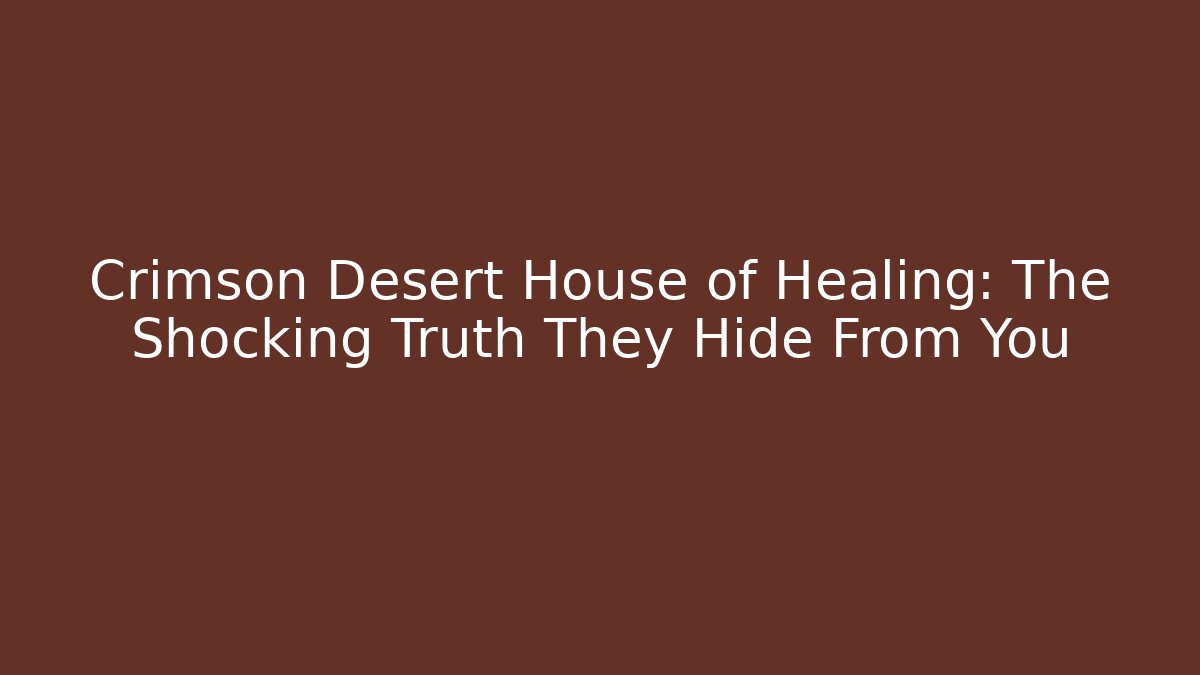 Crimson Desert House of Healing: The Shocking Truth They Hide From You