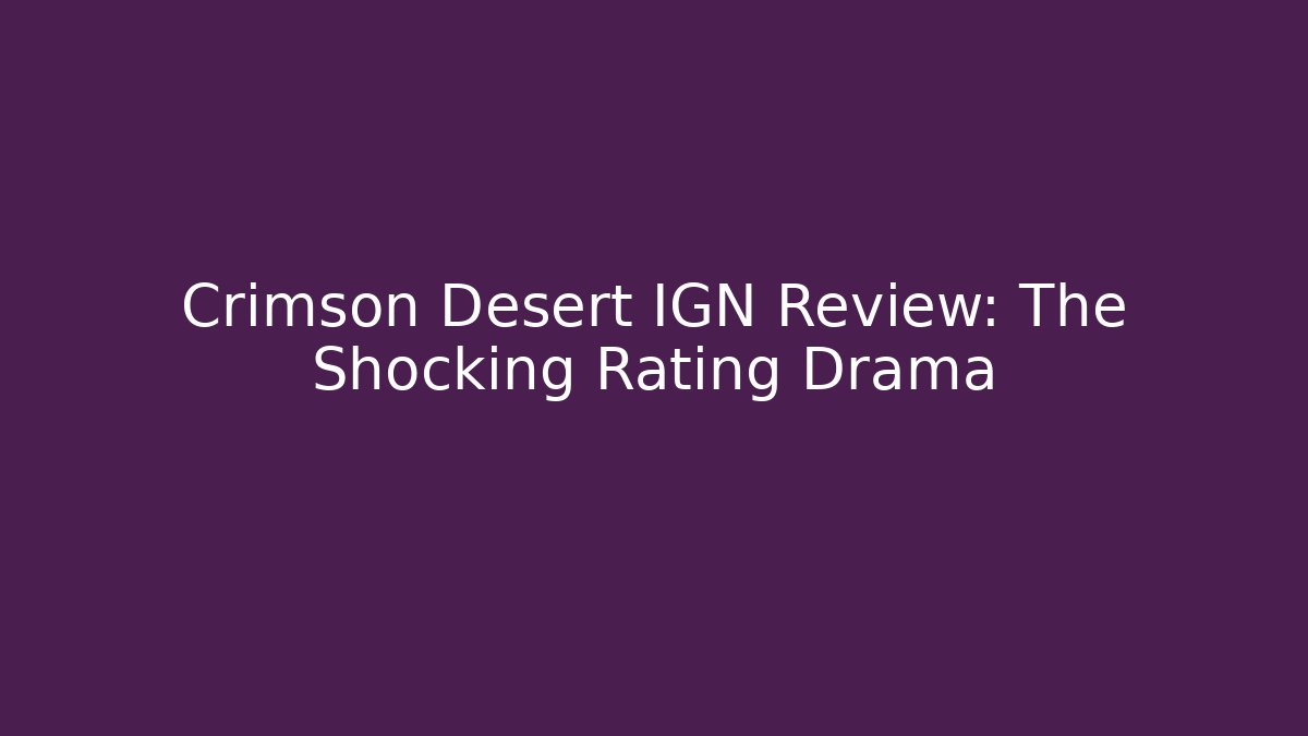 Crimson Desert IGN Review: The Shocking Rating Drama
