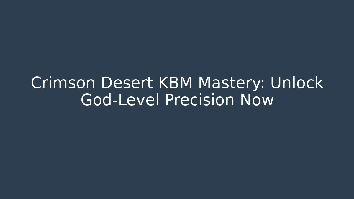 Crimson Desert KBM Mastery: Unlock God-Level Precision Now