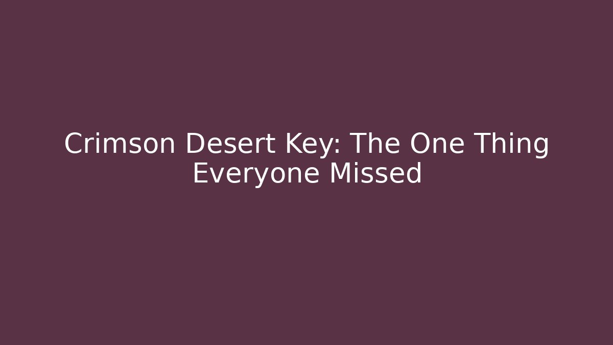Crimson Desert Key: The One Thing Everyone Missed