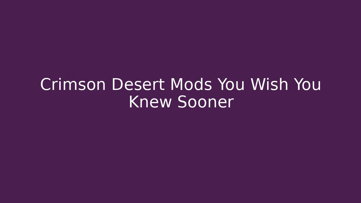 Crimson Desert Mods You Wish You Knew Sooner