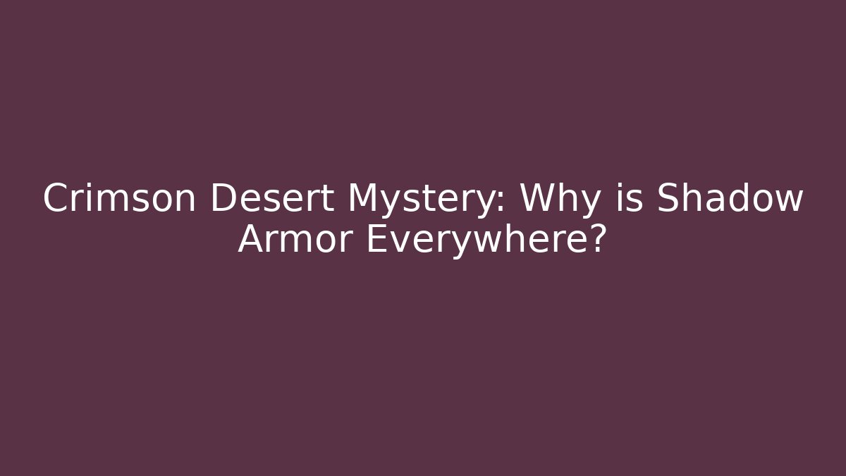 Crimson Desert Mystery: Why is Shadow Armor Everywhere?