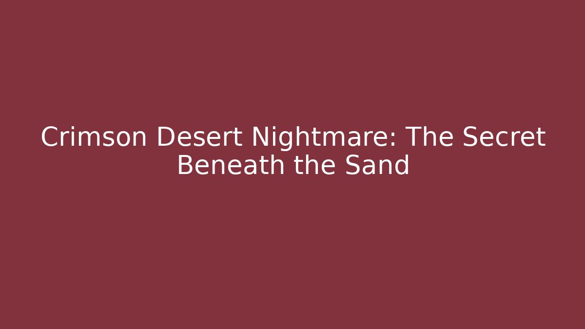 Crimson Desert Nightmare: The Secret Beneath the Sand