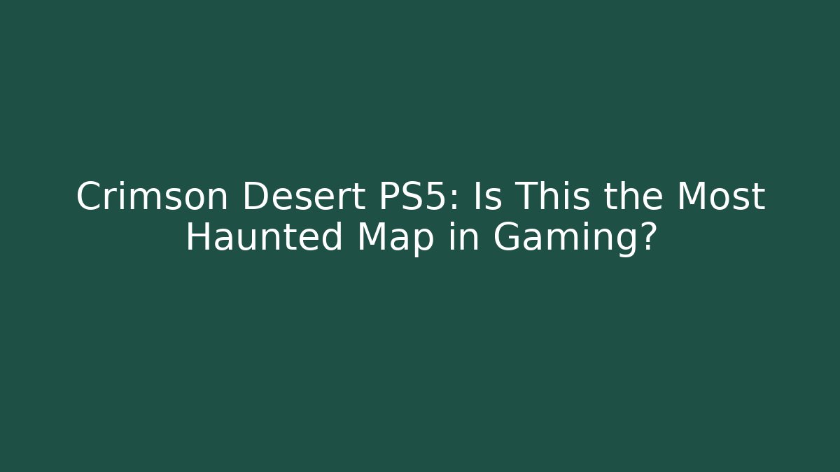 Crimson Desert PS5: Is This the Most Haunted Map in Gaming?