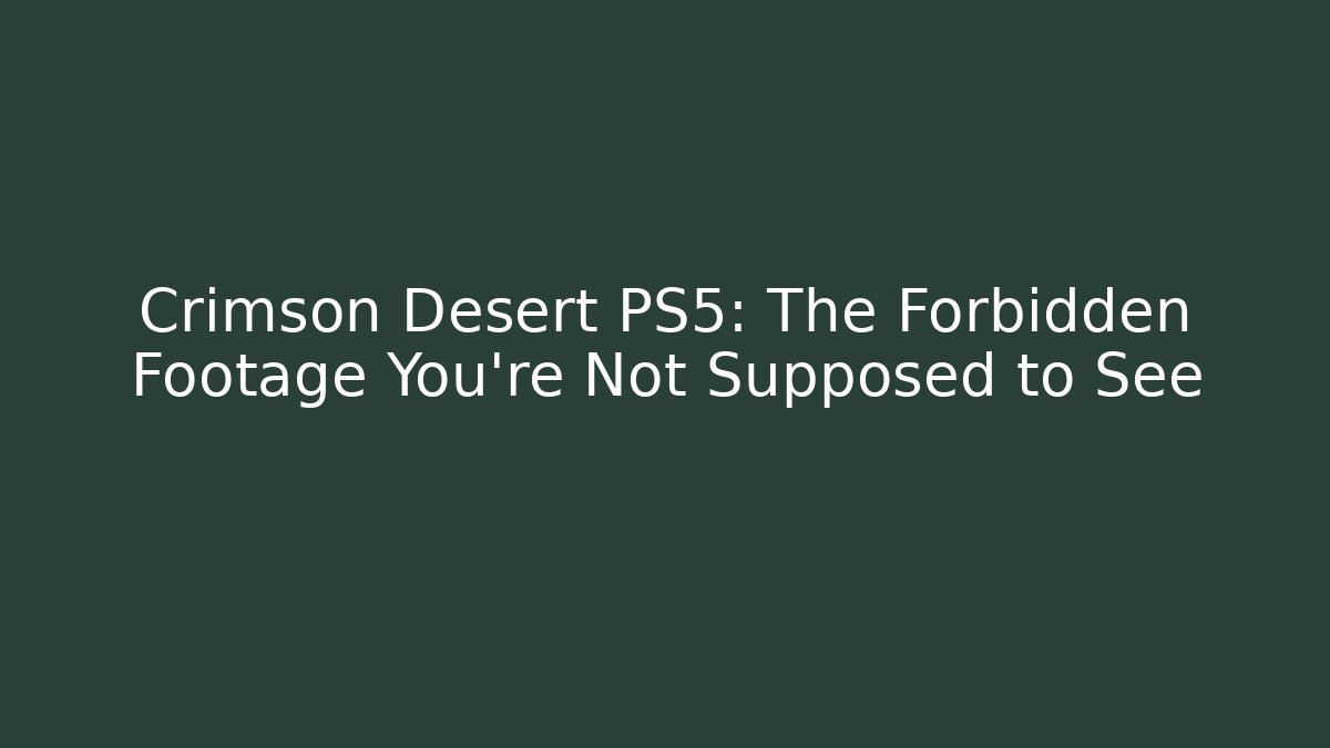Crimson Desert PS5: The Forbidden Footage You're Not Supposed to See