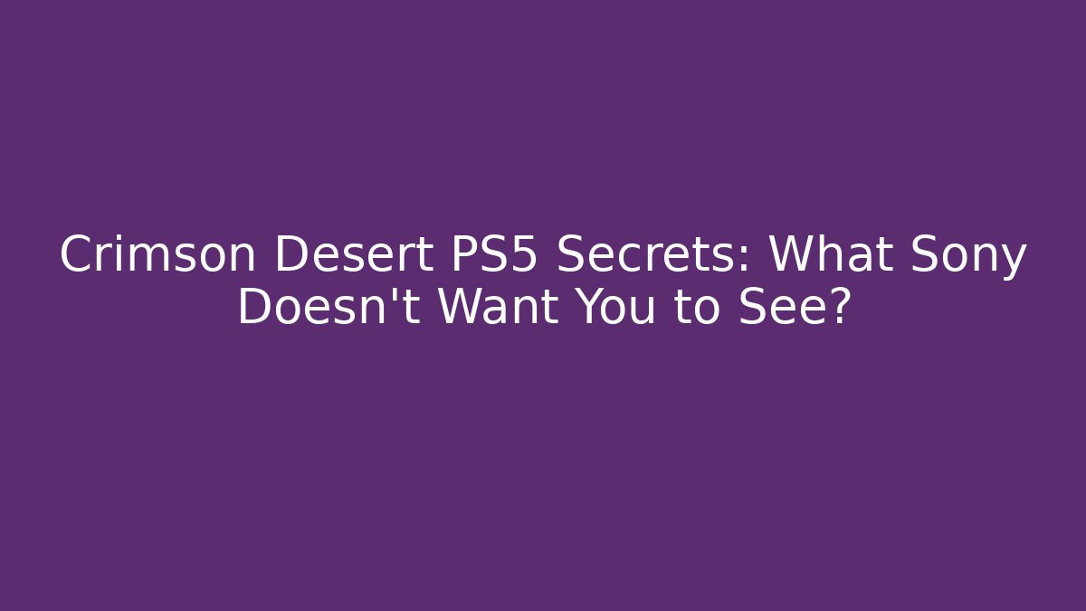 Crimson Desert PS5 Secrets: What Sony Doesn't Want You to See?