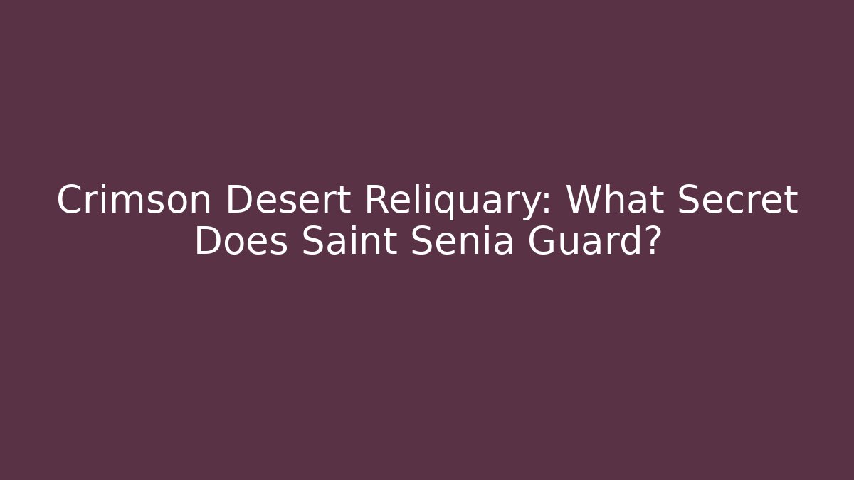 Crimson Desert Reliquary: What Secret Does Saint Senia Guard?