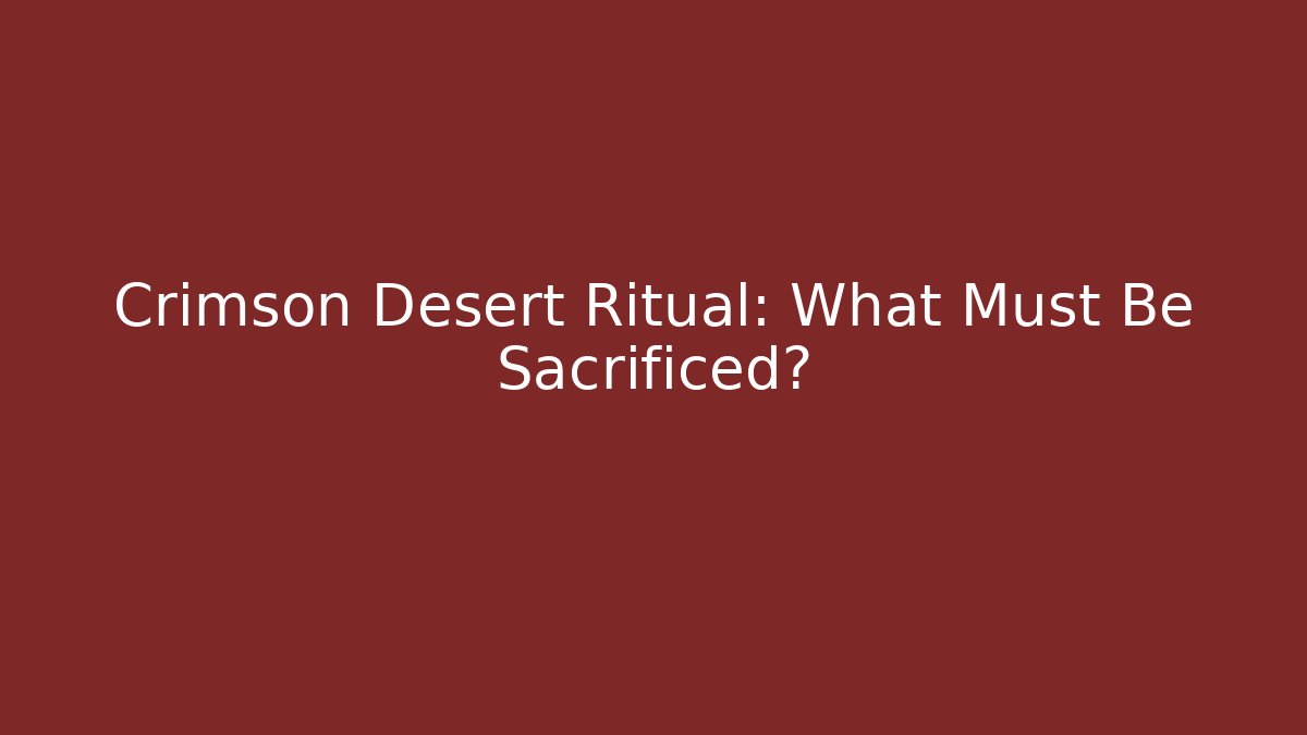 Crimson Desert Ritual: What Must Be Sacrificed?