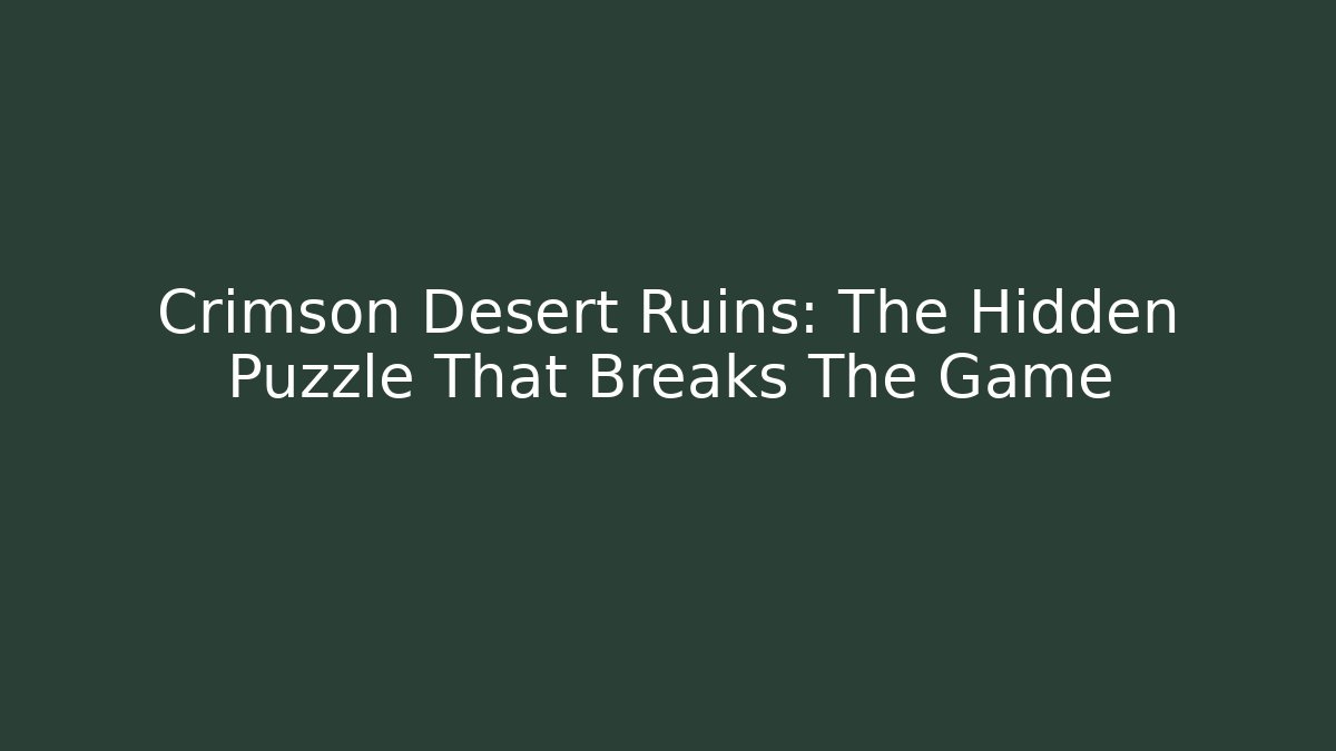Crimson Desert Ruins: The Hidden Puzzle That Breaks The Game