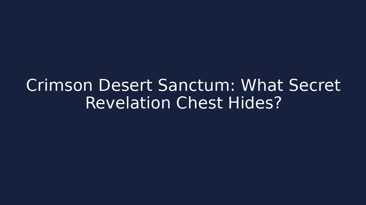 Crimson Desert Sanctum: What Secret Revelation Chest Hides?
