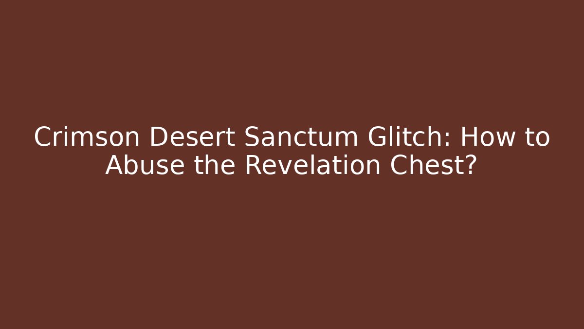 Crimson Desert Sanctum Glitch: How to Abuse the Revelation Chest?