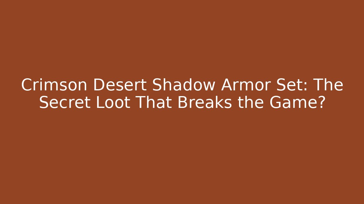 Crimson Desert Shadow Armor Set: The Secret Loot That Breaks the Game?