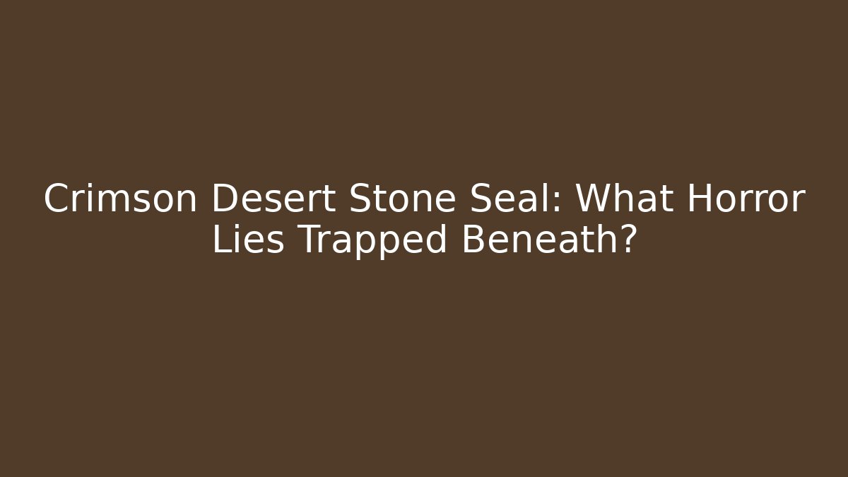 Crimson Desert Stone Seal: What Horror Lies Trapped Beneath?