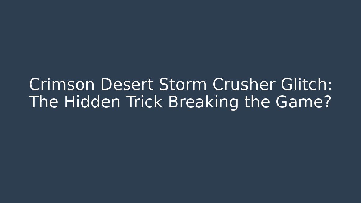 Crimson Desert Storm Crusher Glitch: The Hidden Trick Breaking the Game?