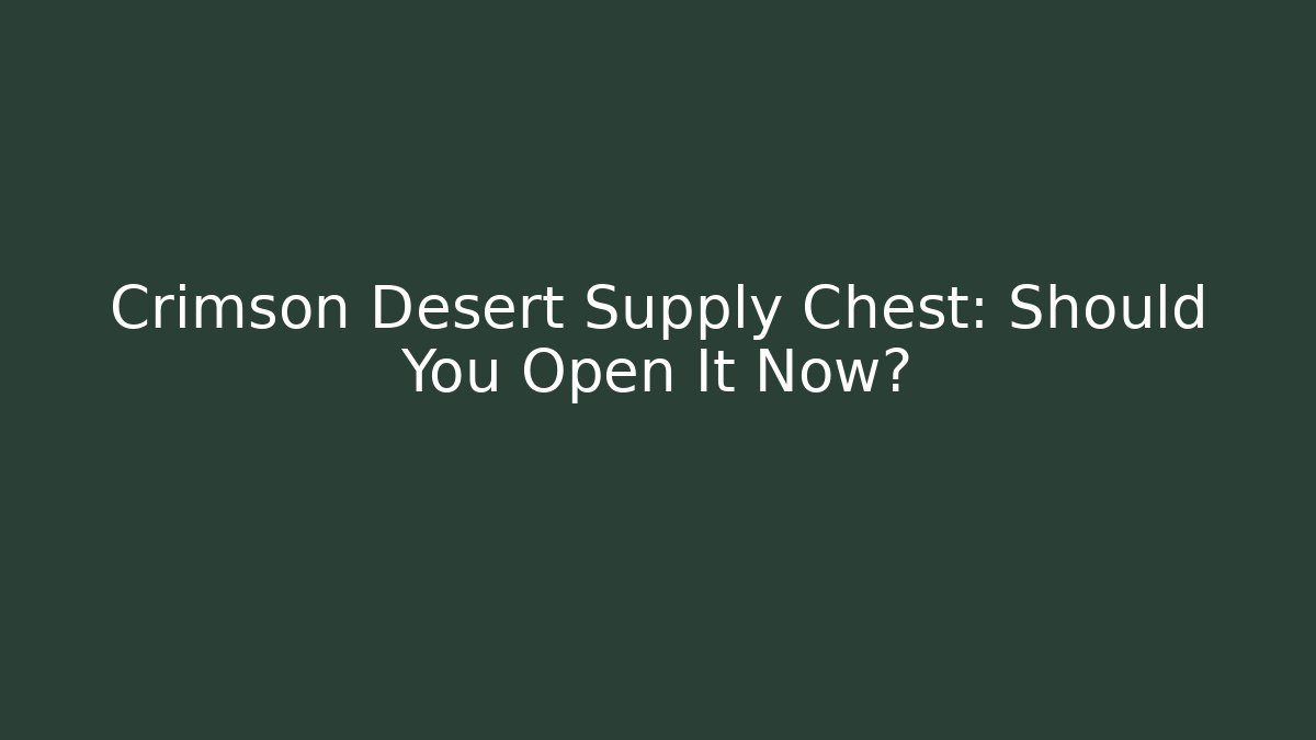 Crimson Desert Supply Chest: Should You Open It Now?