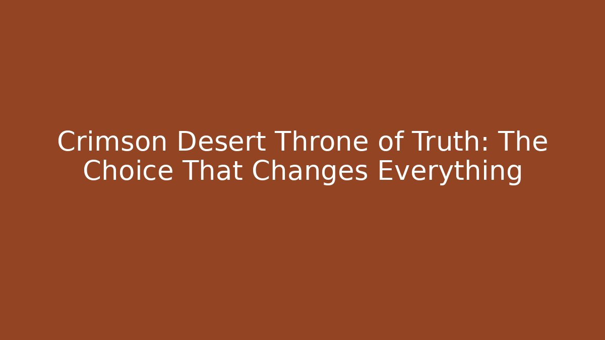 Crimson Desert Throne of Truth: The Choice That Changes Everything