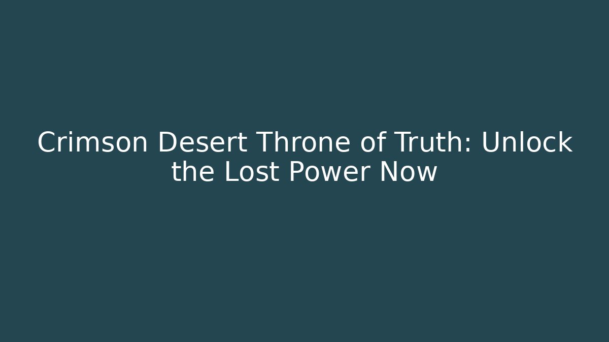 Crimson Desert Throne of Truth: Unlock the Lost Power Now