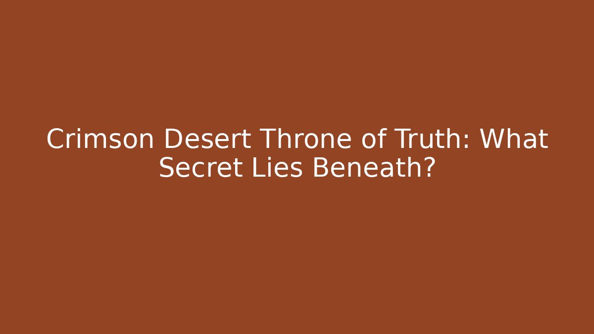 Crimson Desert Throne of Truth: What Secret Lies Beneath?